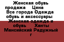 Женская обувь продажа  › Цена ­ 400 - Все города Одежда, обувь и аксессуары » Женская одежда и обувь   . Ханты-Мансийский,Радужный г.